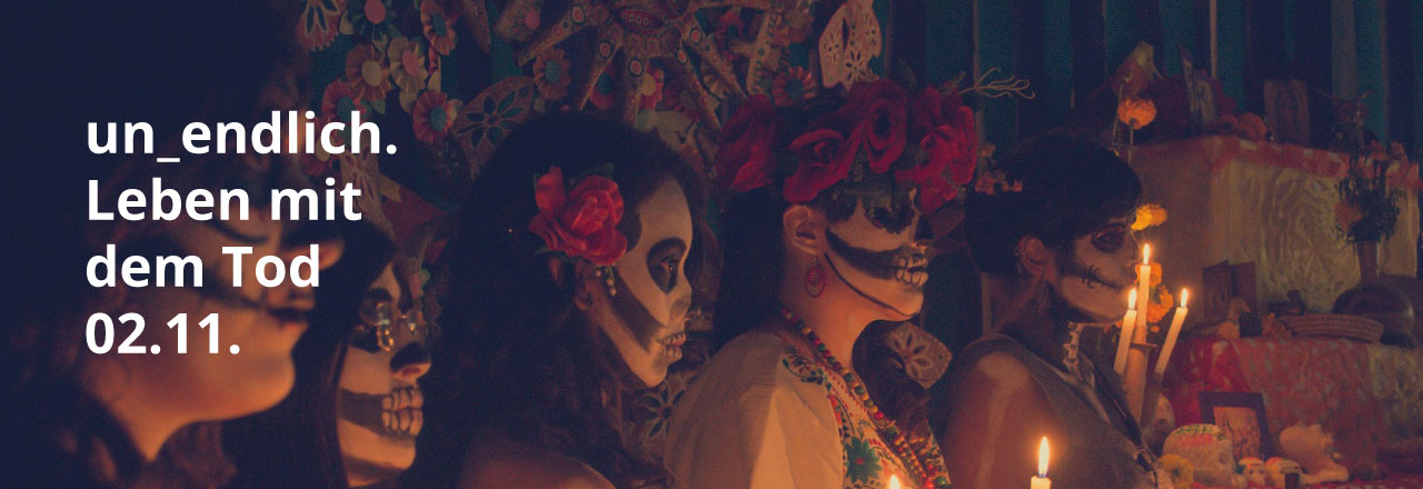 Ausstellung 'un_endlich. Leben mit dem Tod' + Fiesta de Día de Muertos Sprachenatelier Kultur